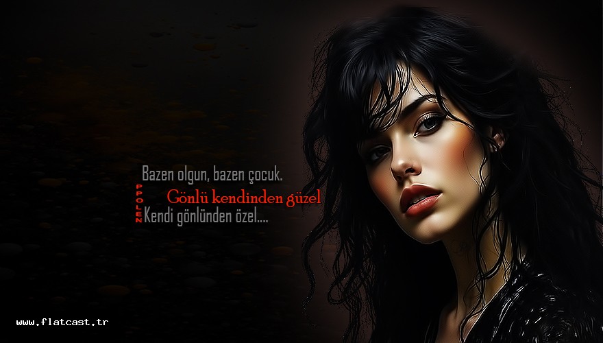 Bazen olgun, bazen çocuk;     Gönlü kendinden güzel...                 Kendi gönlünden özel.......