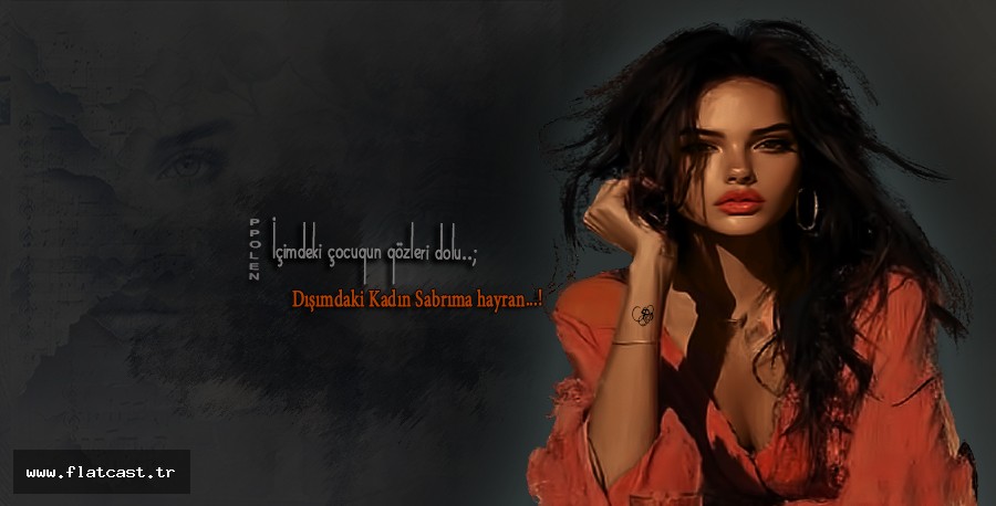 İçimdeki çocuqun qözleri dolu..;         Dışımdaki Kadın Sabrıma hayran...