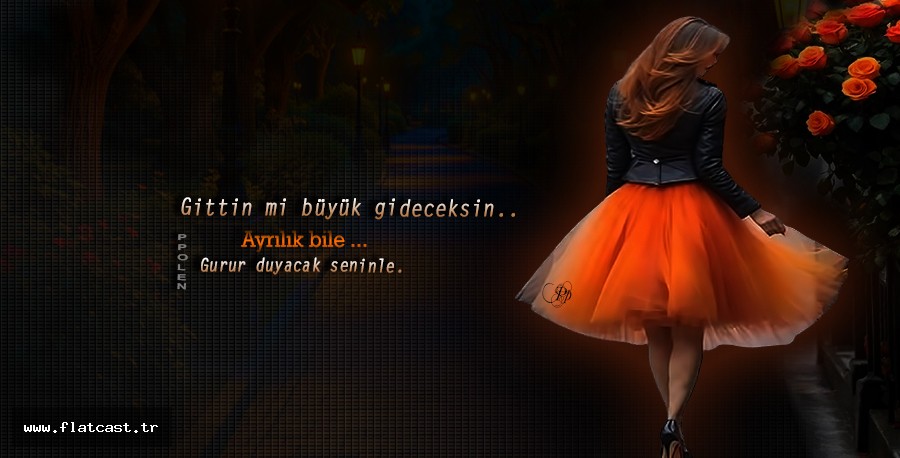 Gittin mi büyük gideceksin.           Ayrılık bile;  Gurur duyacak seninle....
