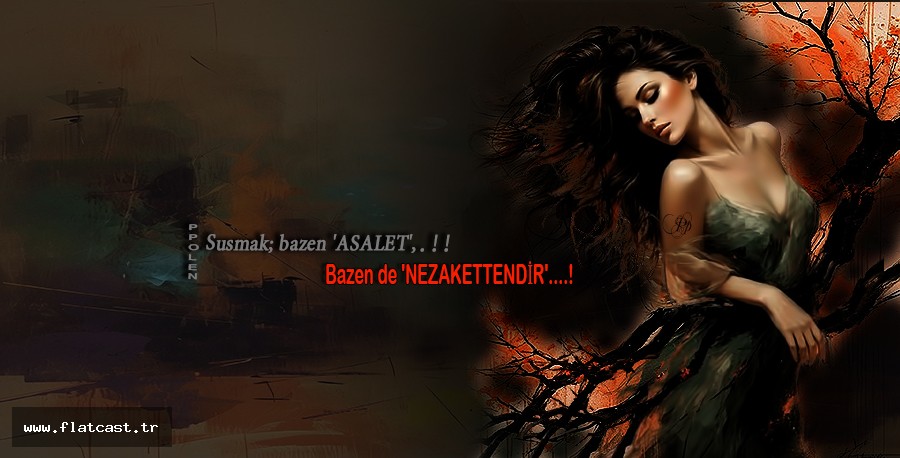 !!! Susmak; bazen 'ASALET', Bazen de 'NEZAKETTENDİR'...